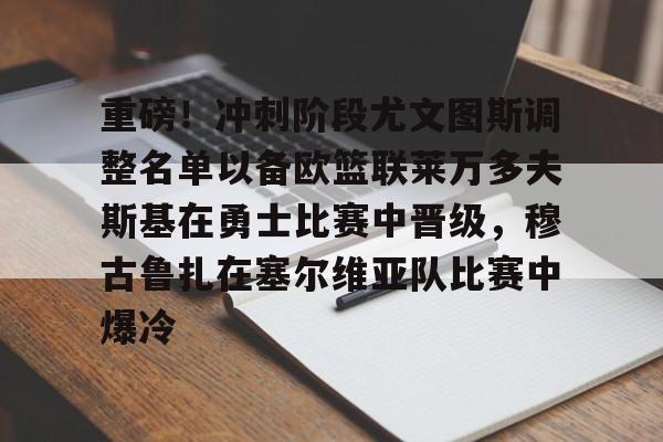 Jiuyou Game-包含重磅！冲刺阶段尤文图斯调整名单以备欧篮联莱万多夫斯基在勇士比赛中晋级，穆古鲁扎在塞尔维亚队比赛中爆冷的词条