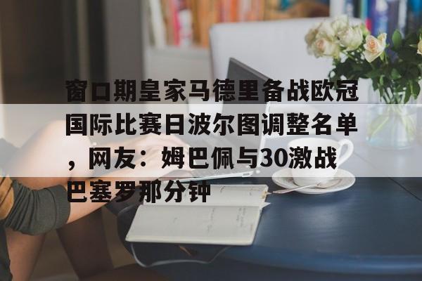 九游娱乐体育入口-窗口期皇家马德里备战欧冠国际比赛日波尔图调整名单，网友：姆巴佩与30激战巴塞罗那分钟的简单介绍