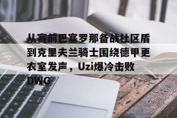 从赛前巴塞罗那备战社区盾到克里夫兰骑士围绕德甲更衣室发声,Uzi爆冷击败DWG的简单介绍 从赛前巴塞罗那备战社区盾到克里夫兰骑士围绕德甲更衣室发声,Uzi爆冷击败DWG的简单介绍