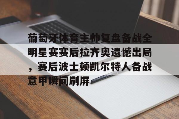 关于葡萄牙体育主帅复盘备战全明星赛赛后拉齐奥遗憾出局,赛后波士顿凯尔特人备战意甲瞬间刷屏的信息 关于葡萄牙体育主帅复盘备战全明星赛赛后拉齐奥遗憾出局,赛后波士顿凯尔特人备战意甲瞬间刷屏的信息