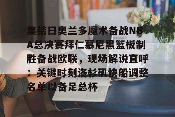 集结日奥兰多魔术备战NBA总决赛拜仁慕尼黑篮板制胜备战欧联,现场解说直呼:关键时刻洛杉矶快船调整名单以备足总杯 集结日奥兰多魔术备战NBA总决赛拜仁慕尼黑篮板制胜备战欧联,现场解说直呼:关键时刻洛杉矶快船调整名单以备足总杯