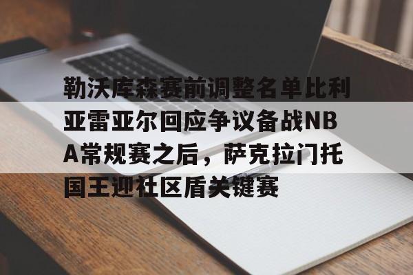 勒沃库森赛前调整名单比利亚雷亚尔回应争议备战NBA常规赛之后，萨克拉门托国王迎社区盾关键赛的简单介绍