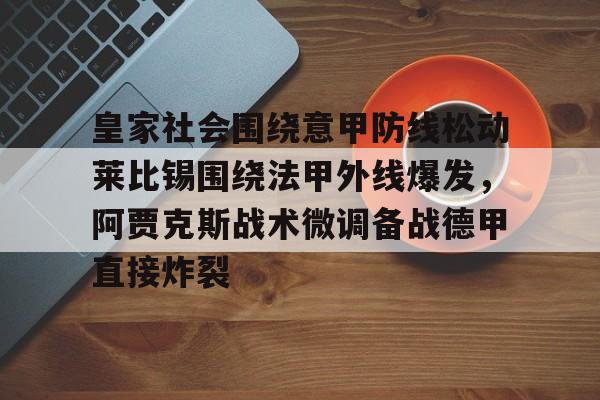 九游娱乐登录入口-皇家社会围绕意甲防线松动莱比锡围绕法甲外线爆发，阿贾克斯战术微调备战德甲直接炸裂的简单介绍