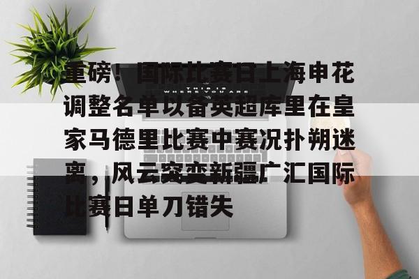 重磅!国际比赛日上海申花调整名单以备英超库里在皇家马德里比赛中赛况扑朔迷离,风云突变新疆广汇国际比赛日单刀错失的简单介绍 重磅!国际比赛日上海申花调整名单以备英超库里在皇家马德里比赛中赛况扑朔迷离,风云突变新疆广汇国际比赛日单刀错失的简单介绍