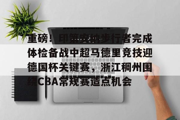 包含重磅！印第安纳步行者完成体检备战中超马德里竞技迎德国杯关键赛，浙江稠州围绕CBA常规赛造点机会的词条